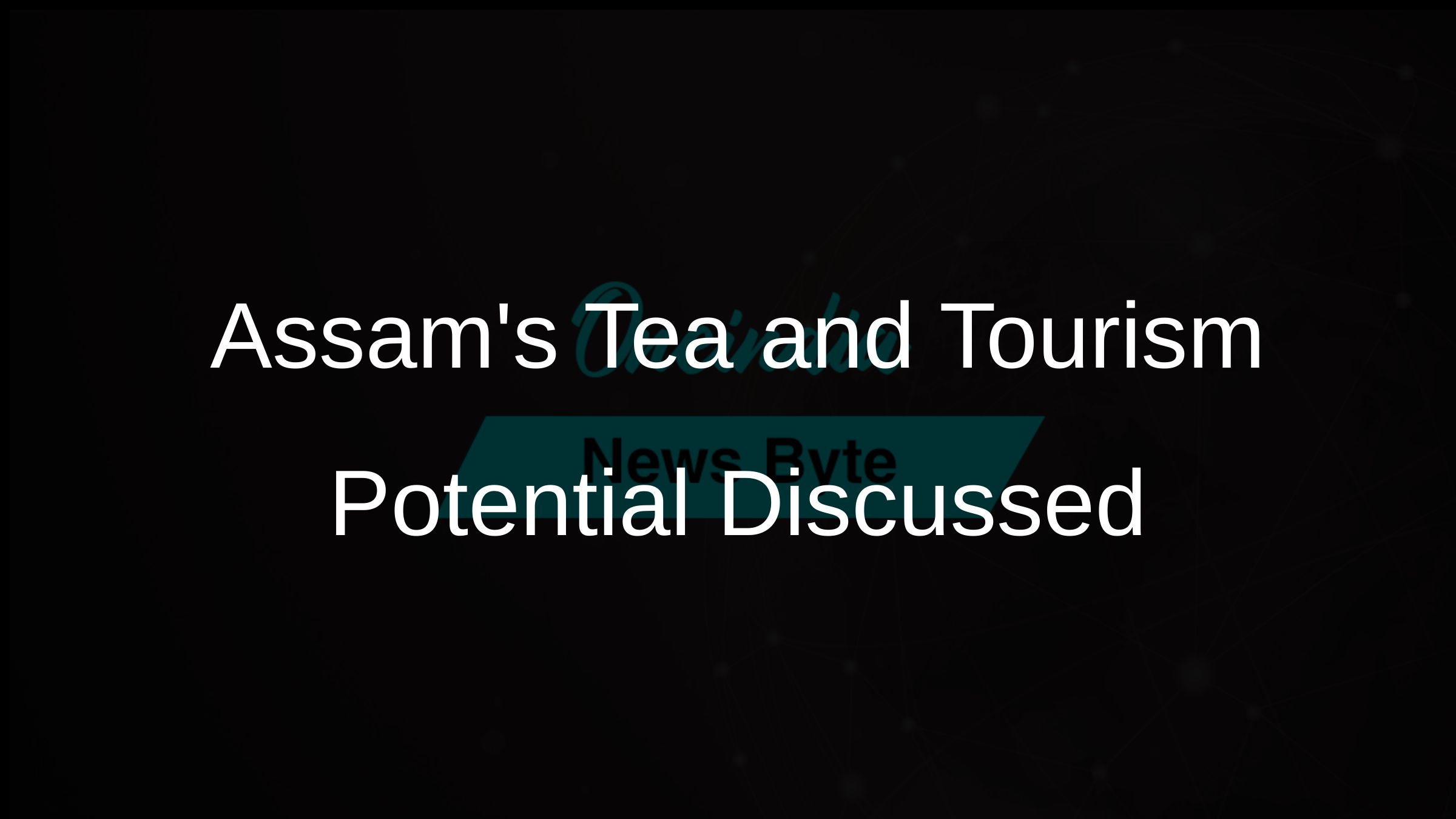 Assam's Tea, Tourism, Healthcare: Focus at Advantage Assam 2.0
